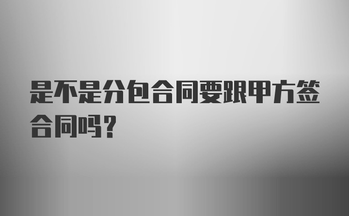 是不是分包合同要跟甲方签合同吗？