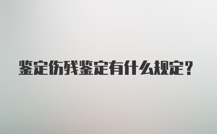 鉴定伤残鉴定有什么规定？