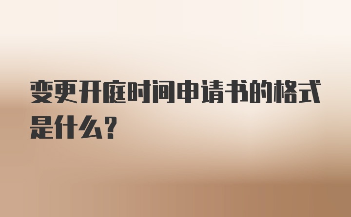 变更开庭时间申请书的格式是什么？