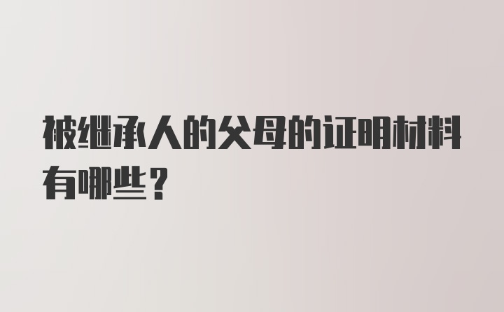 被继承人的父母的证明材料有哪些？