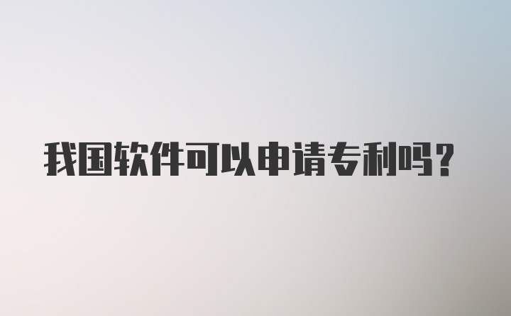 我国软件可以申请专利吗？