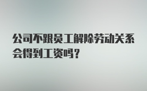 公司不跟员工解除劳动关系会得到工资吗？