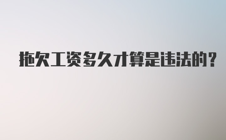 拖欠工资多久才算是违法的？