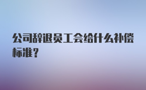 公司辞退员工会给什么补偿标准?