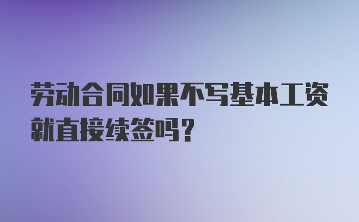 劳动合同如果不写基本工资就直接续签吗？