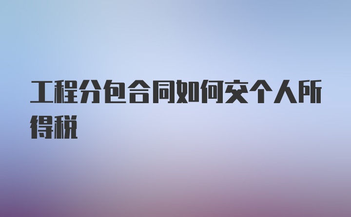 工程分包合同如何交个人所得税