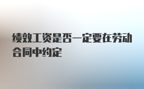 绩效工资是否一定要在劳动合同中约定