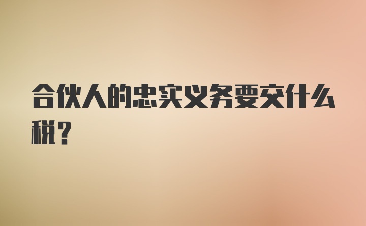 合伙人的忠实义务要交什么税？