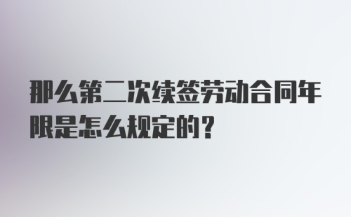 那么第二次续签劳动合同年限是怎么规定的？