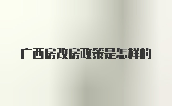 广西房改房政策是怎样的