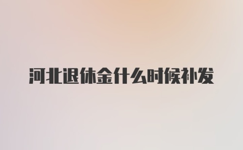 河北退休金什么时候补发