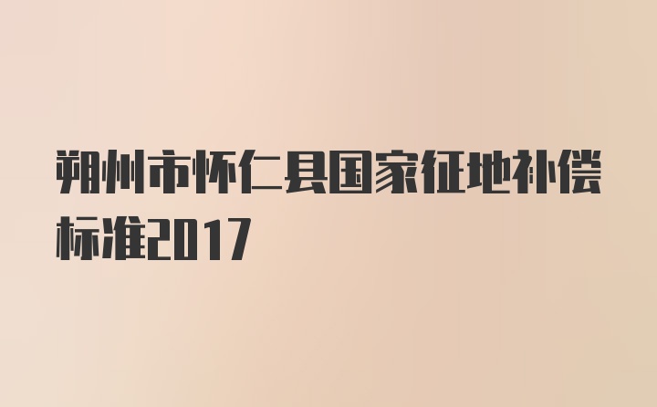 朔州市怀仁县国家征地补偿标准2017