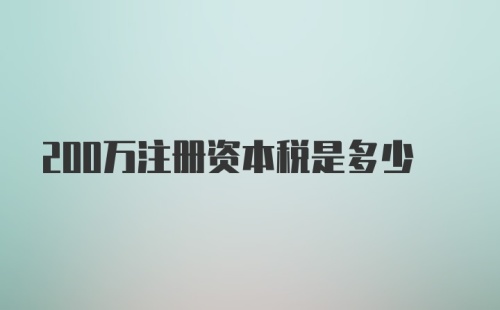 200万注册资本税是多少