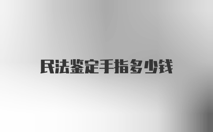 民法鉴定手指多少钱