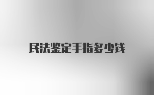 民法鉴定手指多少钱