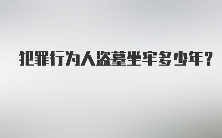 犯罪行为人盗墓坐牢多少年?