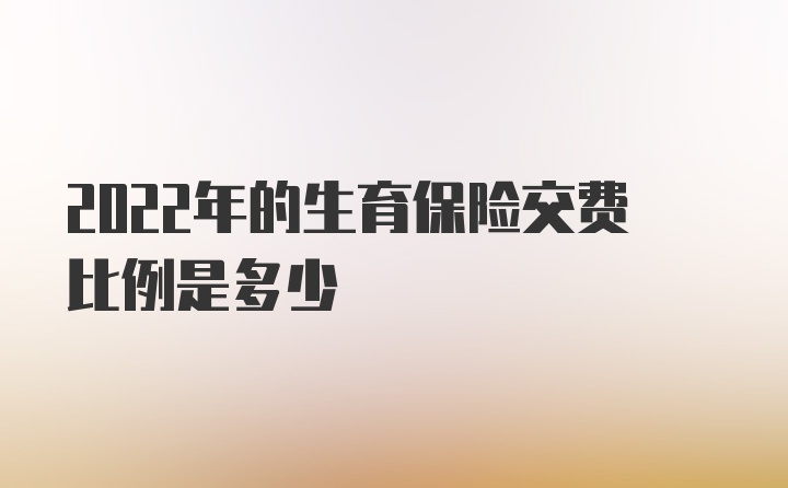 2022年的生育保险交费比例是多少