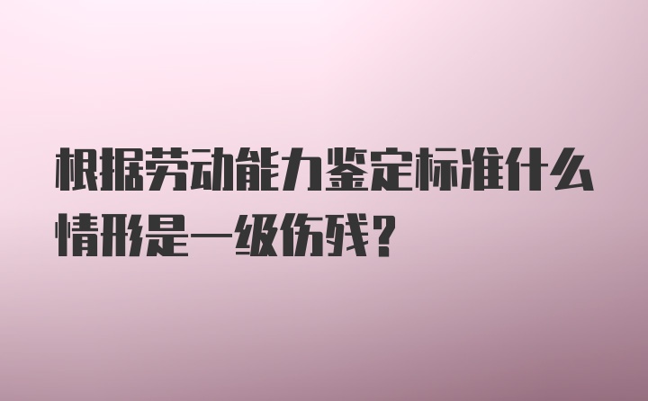 根据劳动能力鉴定标准什么情形是一级伤残？