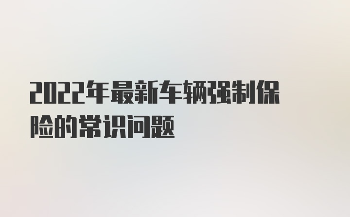 2022年最新车辆强制保险的常识问题