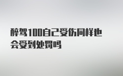 醉驾100自己受伤同样也会受到处罚吗