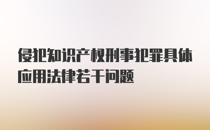 侵犯知识产权刑事犯罪具体应用法律若干问题