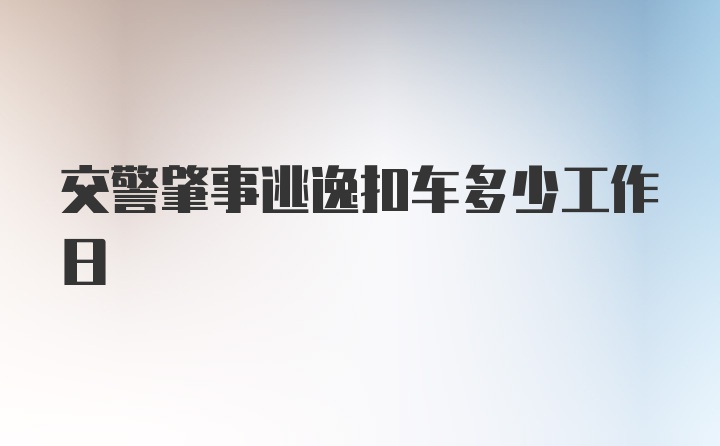 交警肇事逃逸扣车多少工作日
