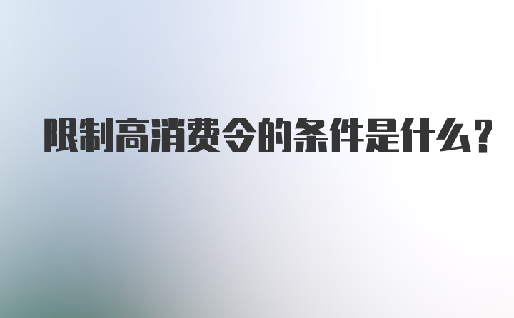 限制高消费令的条件是什么？