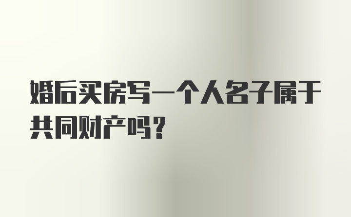 婚后买房写一个人名子属于共同财产吗？