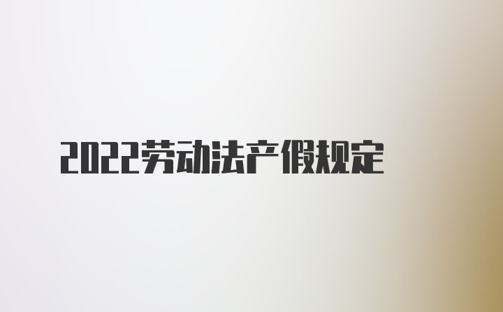 2022劳动法产假规定