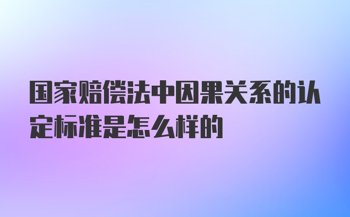 国家赔偿法中因果关系的认定标准是怎么样的