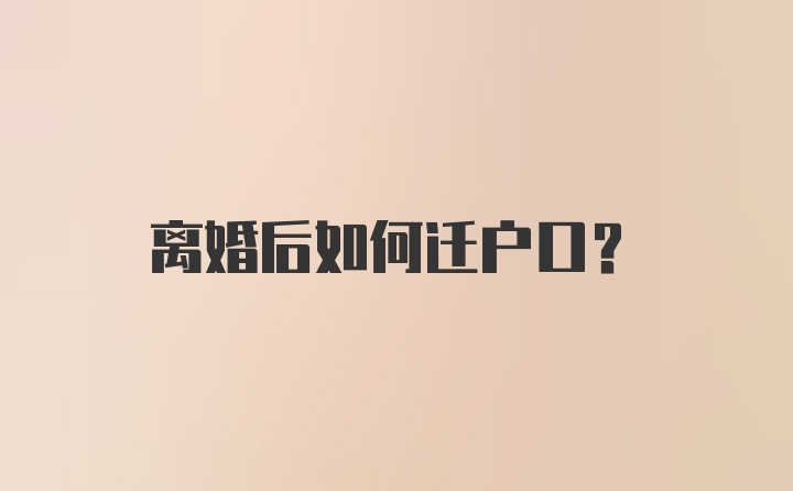 离婚后如何迁户口？