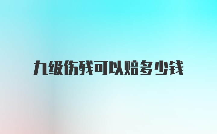 九级伤残可以赔多少钱