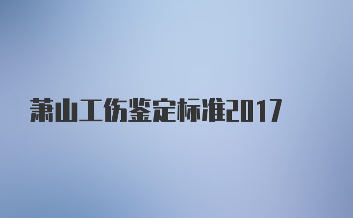 萧山工伤鉴定标准2017