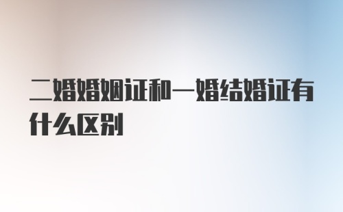 二婚婚姻证和一婚结婚证有什么区别