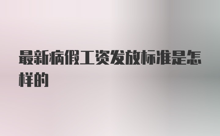 最新病假工资发放标准是怎样的