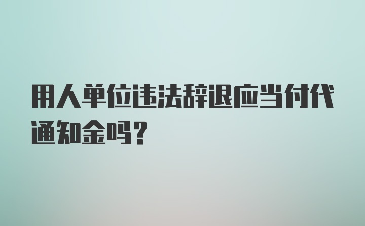 用人单位违法辞退应当付代通知金吗？