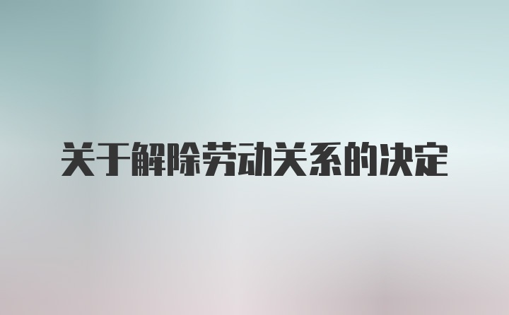 关于解除劳动关系的决定