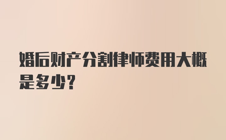 婚后财产分割律师费用大概是多少？