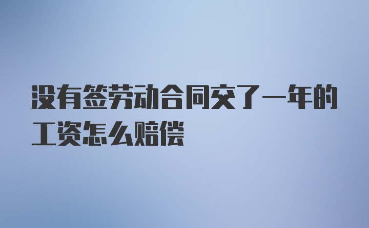 没有签劳动合同交了一年的工资怎么赔偿