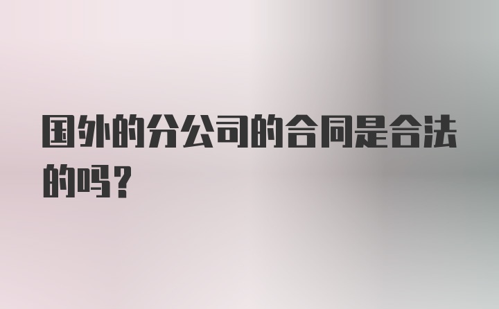 国外的分公司的合同是合法的吗?