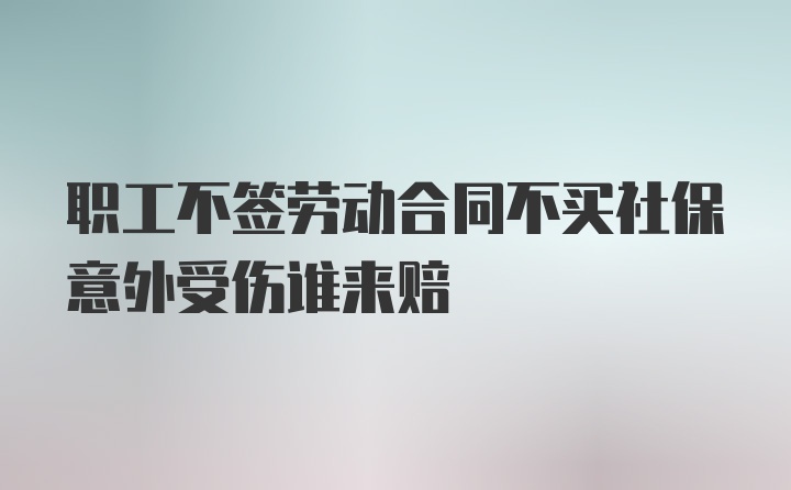 职工不签劳动合同不买社保意外受伤谁来赔