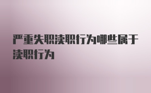 严重失职渎职行为哪些属于渎职行为