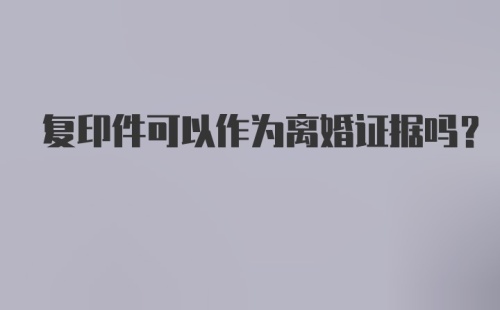 复印件可以作为离婚证据吗？