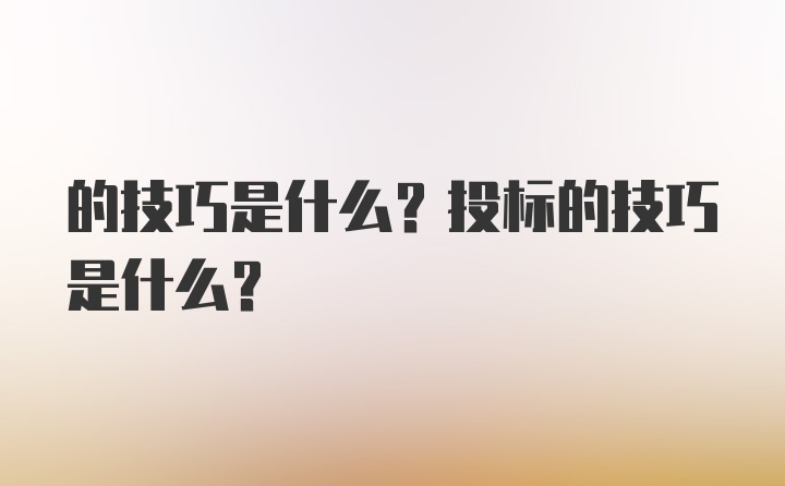 的技巧是什么？投标的技巧是什么？