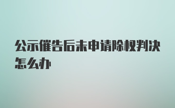 公示催告后未申请除权判决怎么办