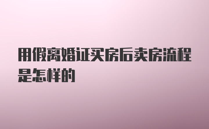 用假离婚证买房后卖房流程是怎样的