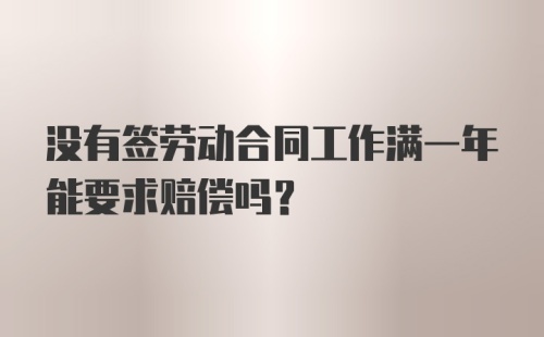 没有签劳动合同工作满一年能要求赔偿吗？