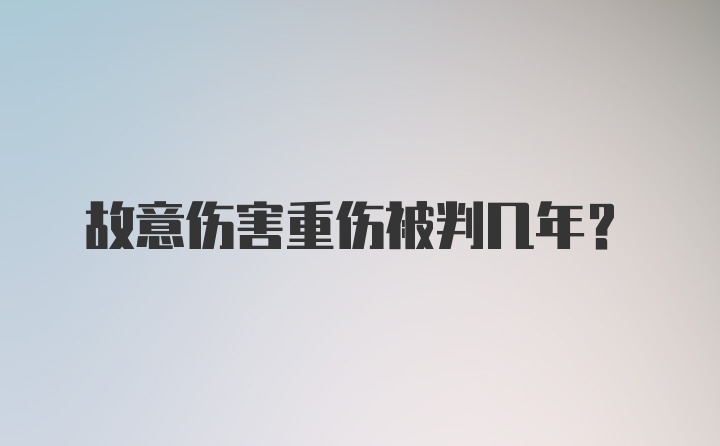 故意伤害重伤被判几年？