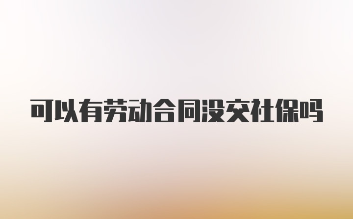 可以有劳动合同没交社保吗