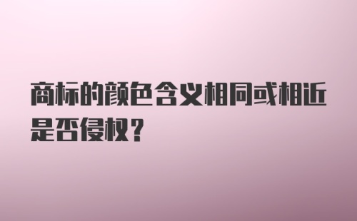 商标的颜色含义相同或相近是否侵权？